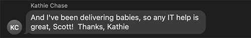 And I've been delivering babies, so any IT help is great, Scott. Thanks Kathie.